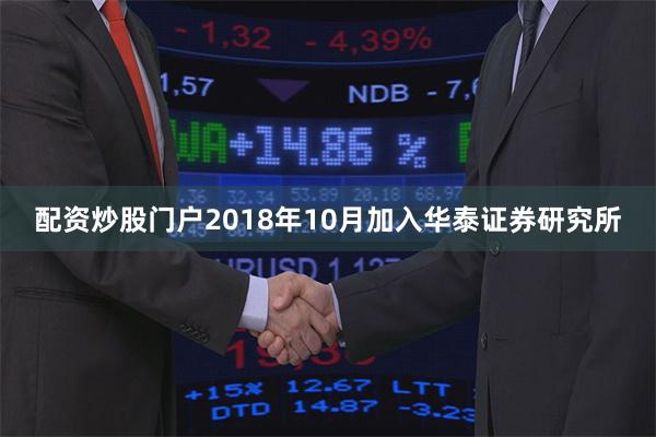 配资炒股门户2018年10月加入华泰证券研究所