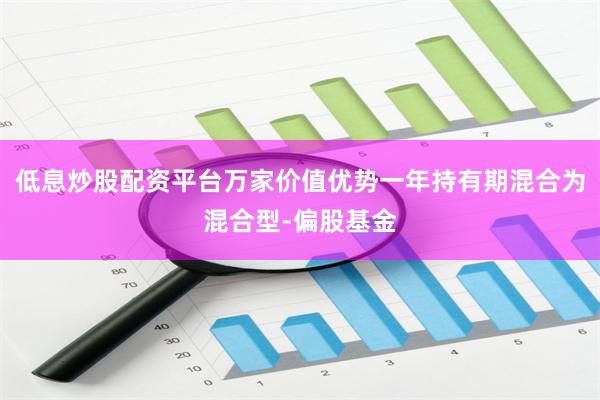 低息炒股配资平台万家价值优势一年持有期混合为混合型-偏股基金