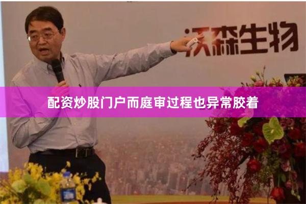 配资炒股门户而庭审过程也异常胶着