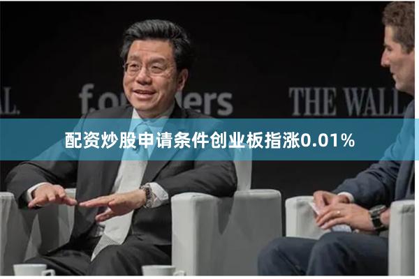 配资炒股申请条件创业板指涨0.01%