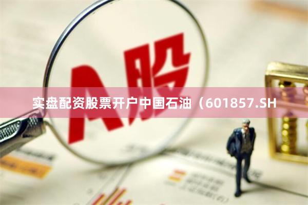 实盘配资股票开户中国石油（601857.SH