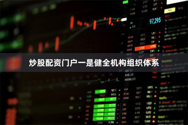炒股配资门户一是健全机构组织体系