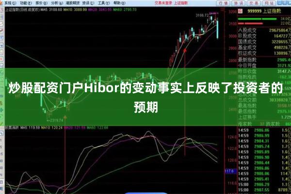炒股配资门户Hibor的变动事实上反映了投资者的预期