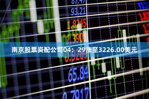 南京股票资配公司04：29涨至3226.00美元