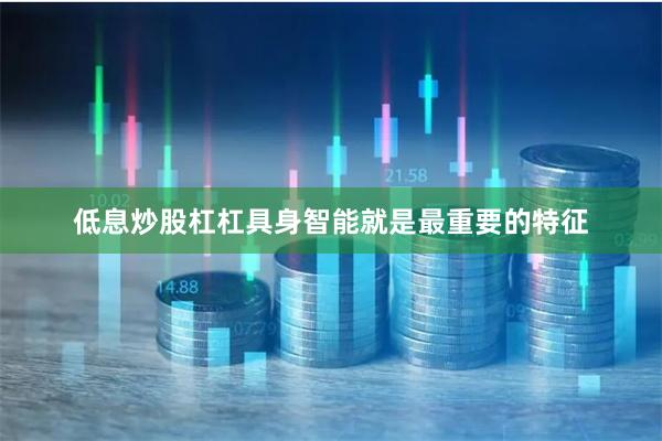 低息炒股杠杠具身智能就是最重要的特征